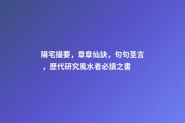 陽宅撮要，章章仙訣，句句圣言，歷代研究風水者必讀之書